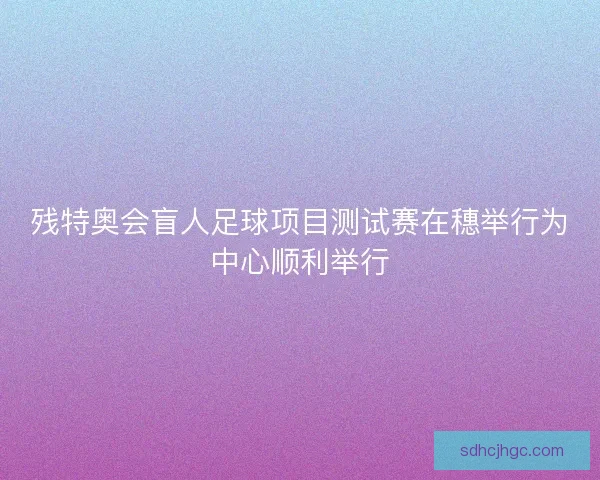 残特奥会盲人足球项目测试赛在穗举行为中心顺利举行