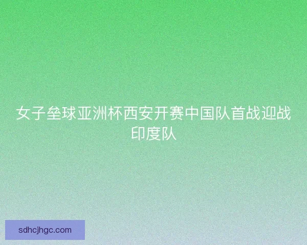 女子垒球亚洲杯西安开赛中国队首战迎战印度队