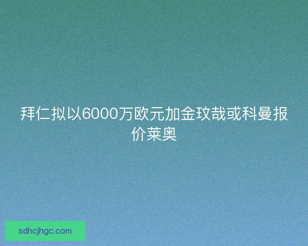 拜仁拟以6000万欧元加金玟哉或科曼报价莱奥