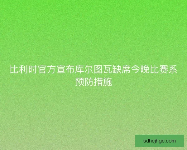 比利时官方宣布库尔图瓦缺席今晚比赛系预防措施