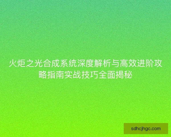 火炬之光合成系统深度解析与高效进阶攻略指南实战技巧全面揭秘 火炬之光合成系统深度解析与高效进阶攻略指南实战技巧全面揭秘